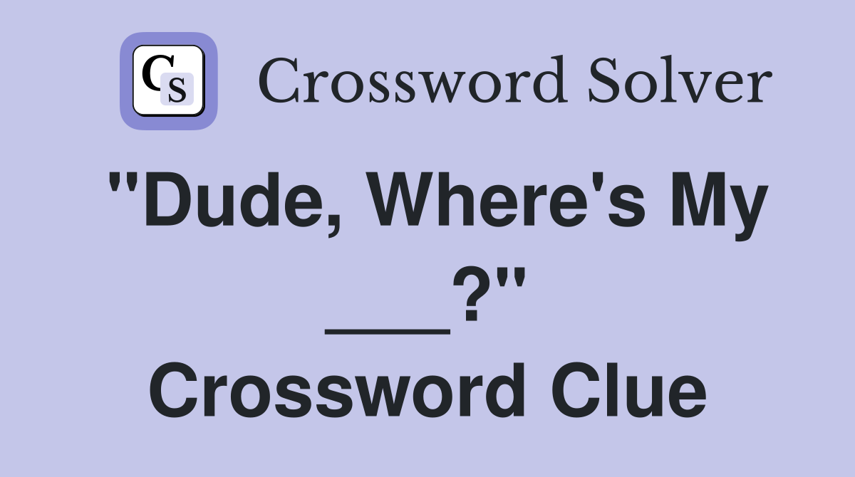 "Dude, Where's My ___?" Crossword Clue