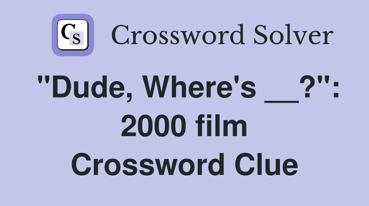 "Dude, Where's __?": 2000 film Crossword Clue