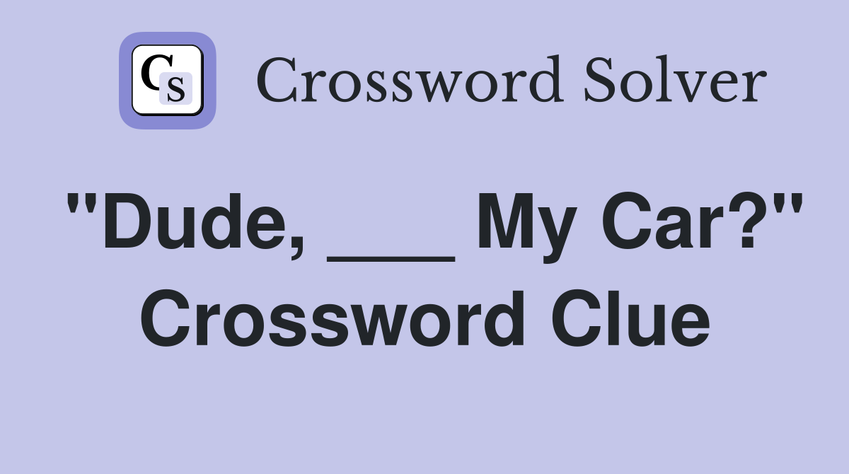 "Dude, ___ My Car?" Crossword Clue