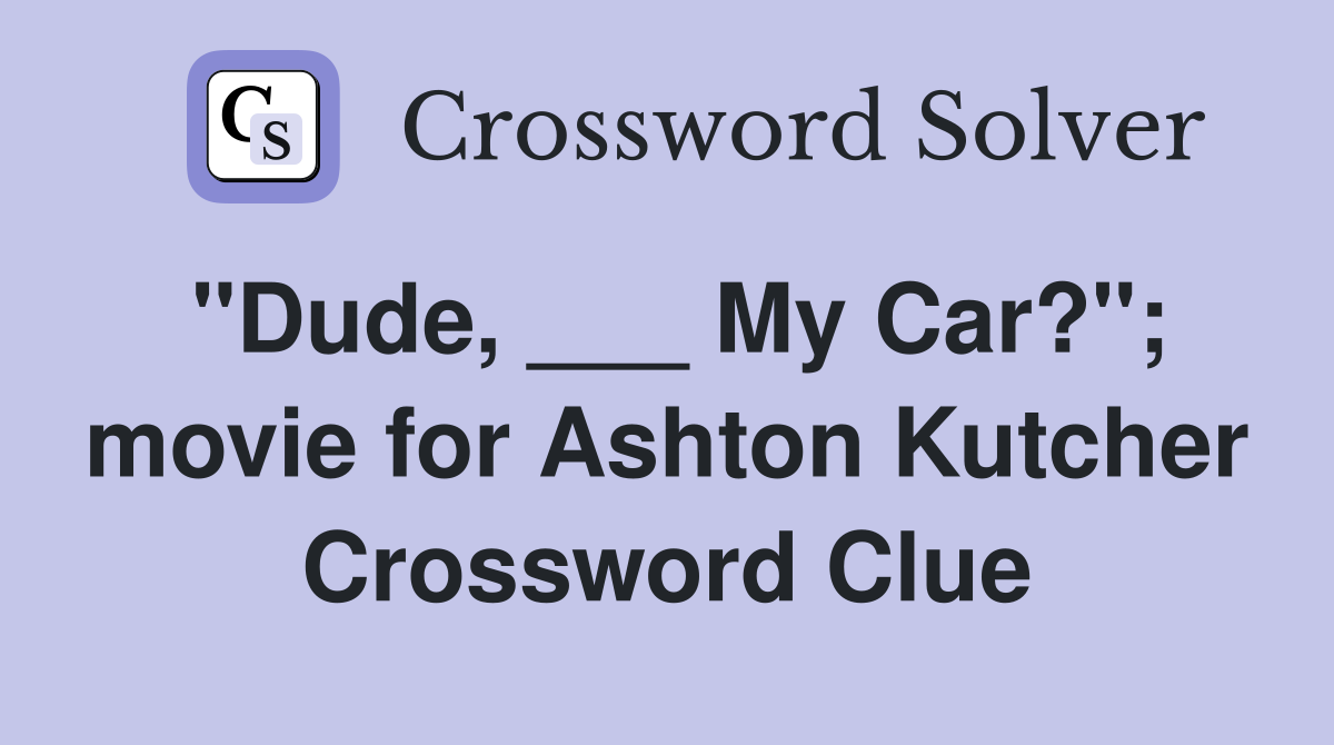 "Dude, ___ My Car?"; movie for Ashton Kutcher Crossword Clue
