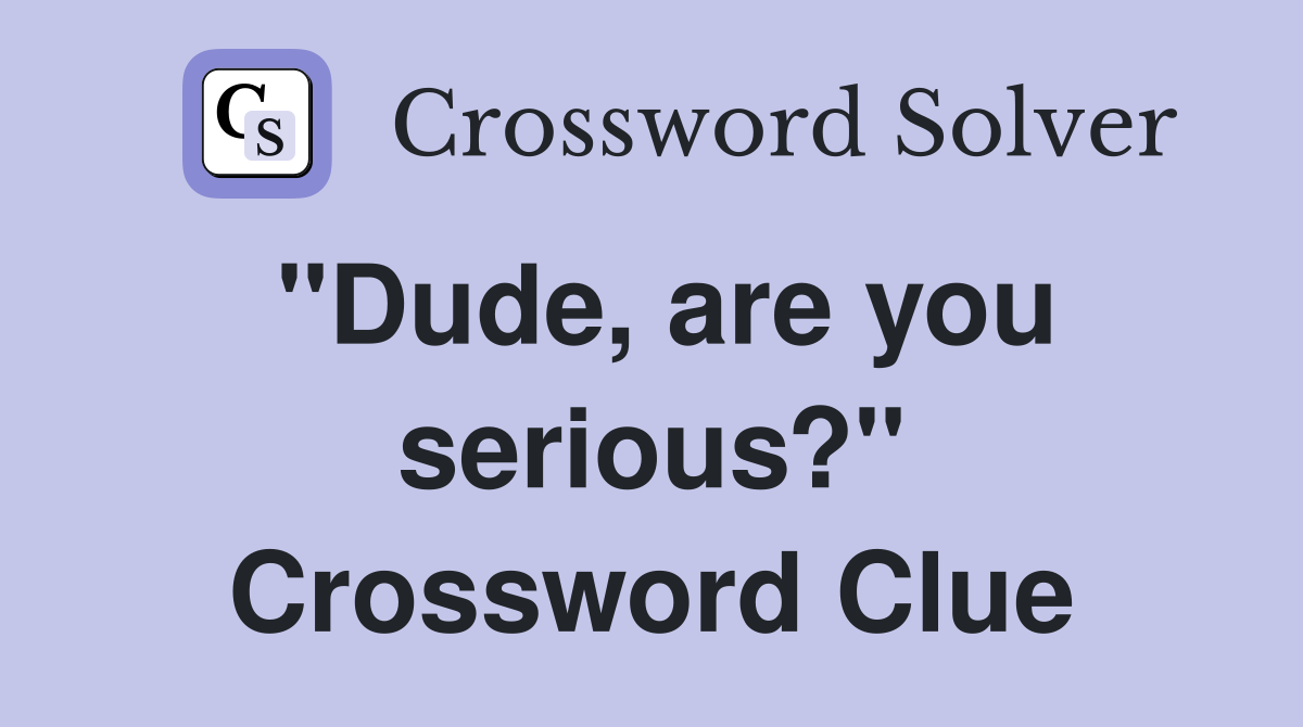 "Dude, are you serious?" Crossword Clue