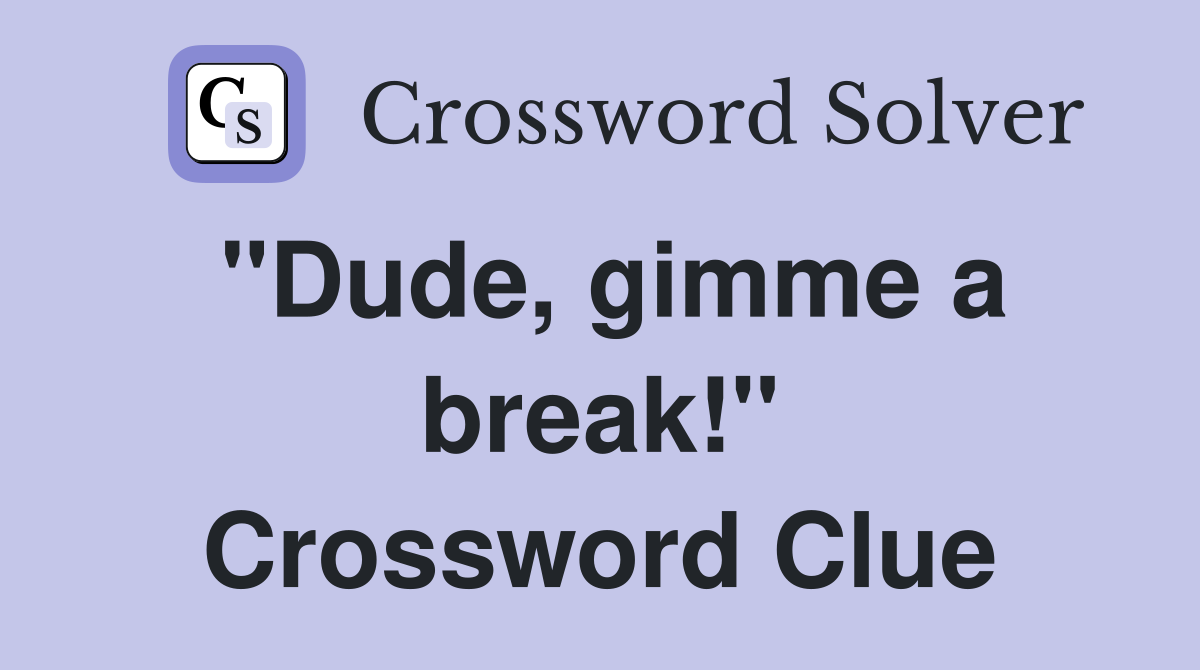 "Dude, gimme a break!" Crossword Clue