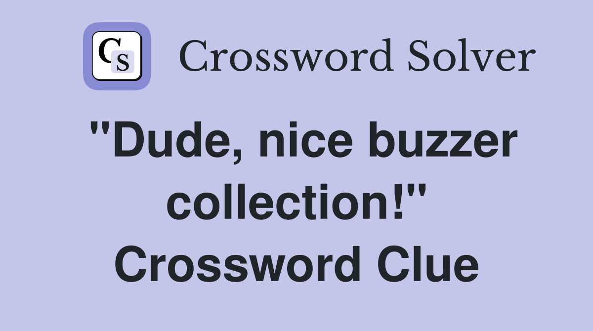 "Dude, nice buzzer collection!" Crossword Clue