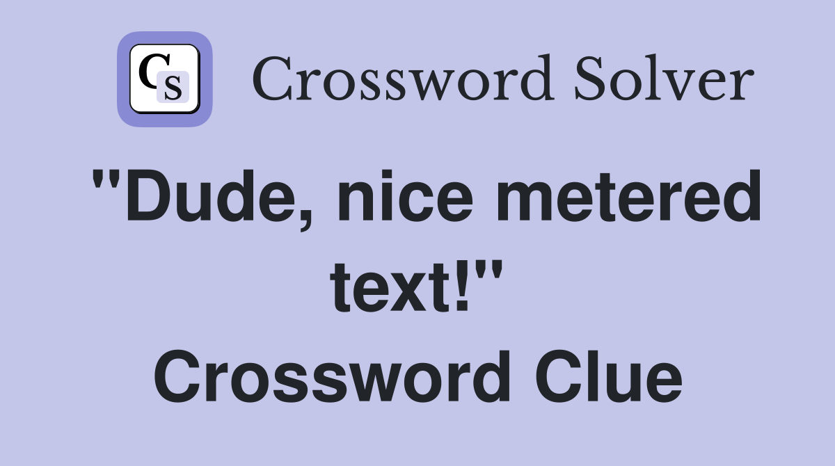 "Dude, nice metered text!" Crossword Clue