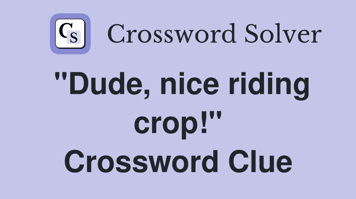 "Dude, nice riding crop!" Crossword Clue