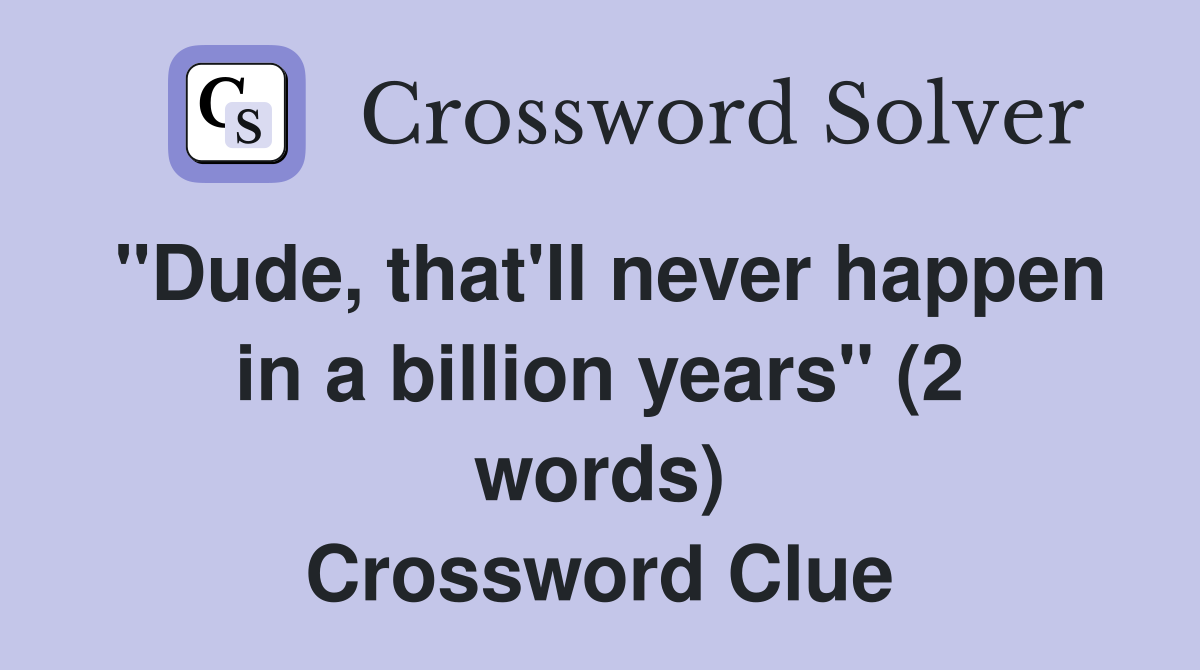 "Dude, that'll never happen in a billion years" (2 words) Crossword Clue