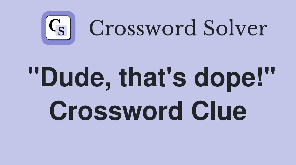 "Dude, that's dope!" Crossword Clue