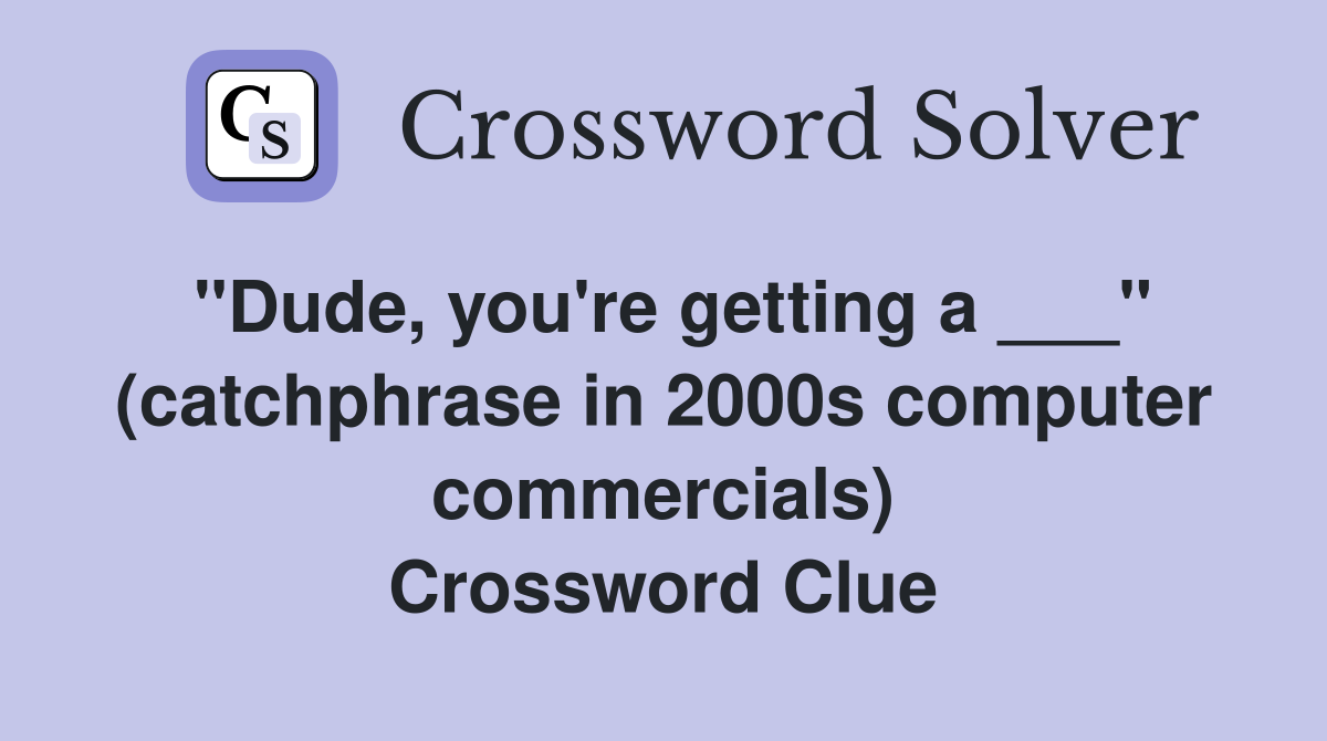 "Dude, you're getting a ___" (catchphrase in 2000s computer commercials) Crossword Clue