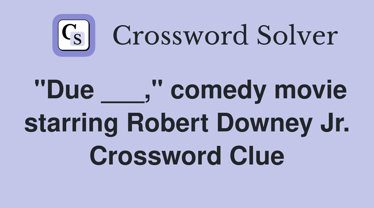"Due ___," comedy movie starring Robert Downey Jr. Crossword Clue
