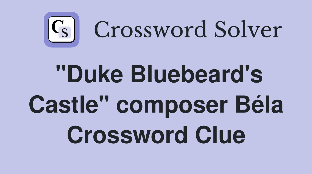 "Duke Bluebeard's Castle" composer Béla Crossword Clue