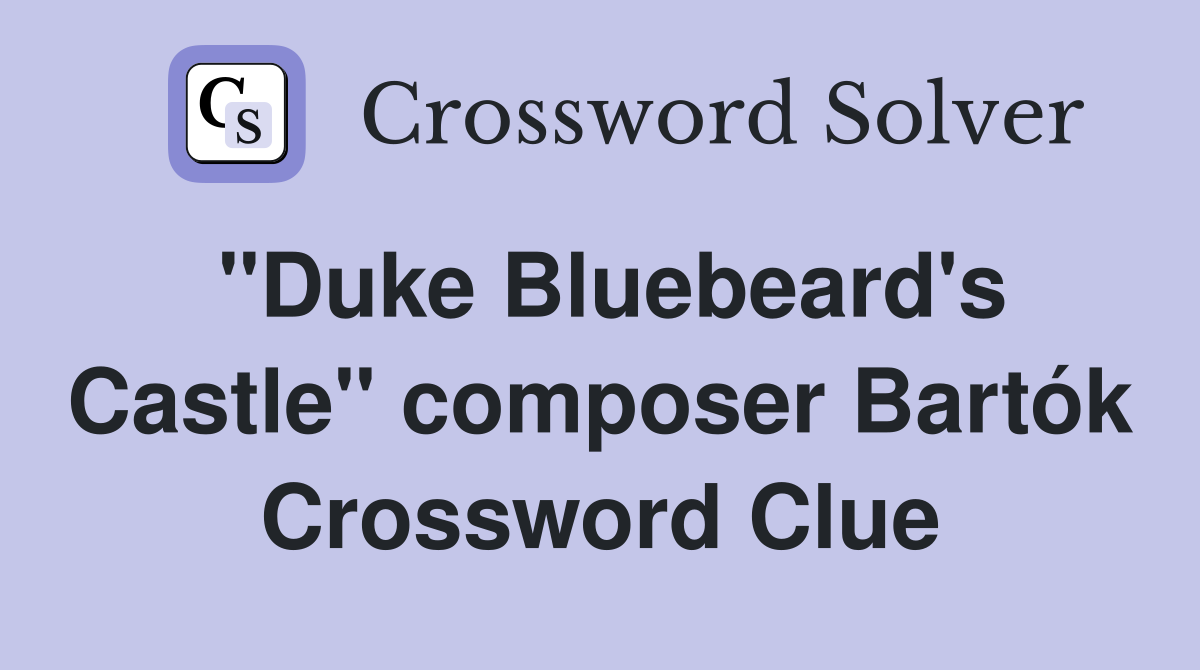 "Duke Bluebeard's Castle" composer Bartók Crossword Clue