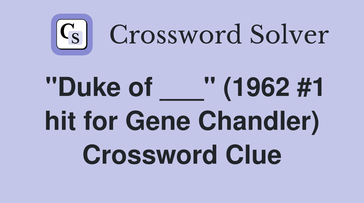 "Duke of ___" (1962 #1 hit for Gene Chandler) Crossword Clue