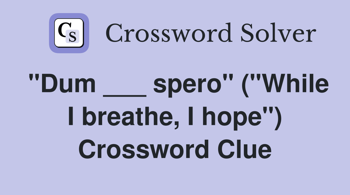 "Dum ___ spero" ("While I breathe, I hope") Crossword Clue
