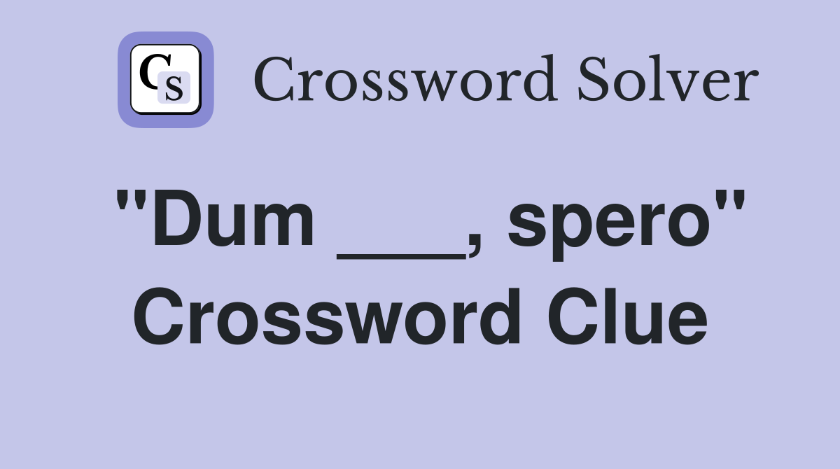 "Dum ___, spero" Crossword Clue