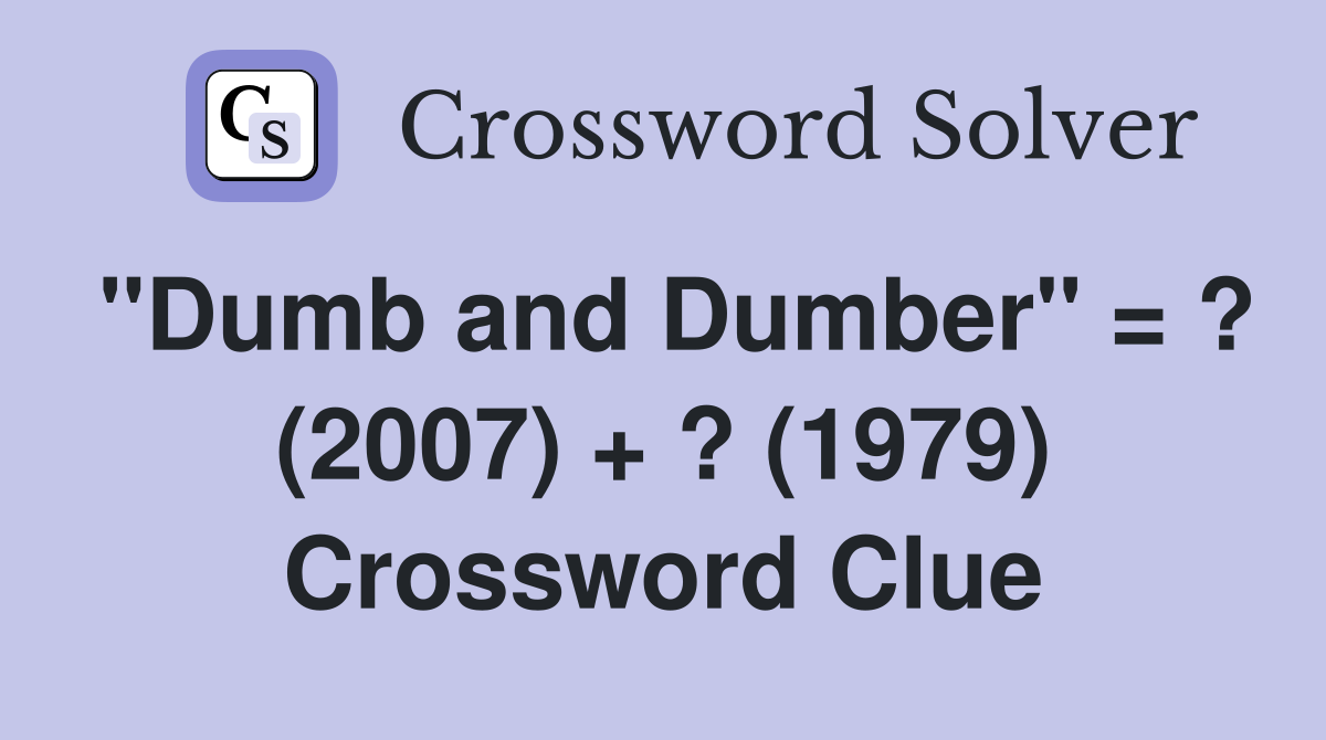 "Dumb and Dumber" = ? (2007) + ? (1979) Crossword Clue