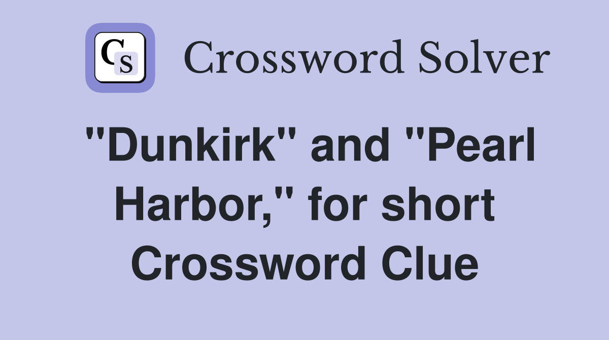 "Dunkirk" and "Pearl Harbor," for short Crossword Clue