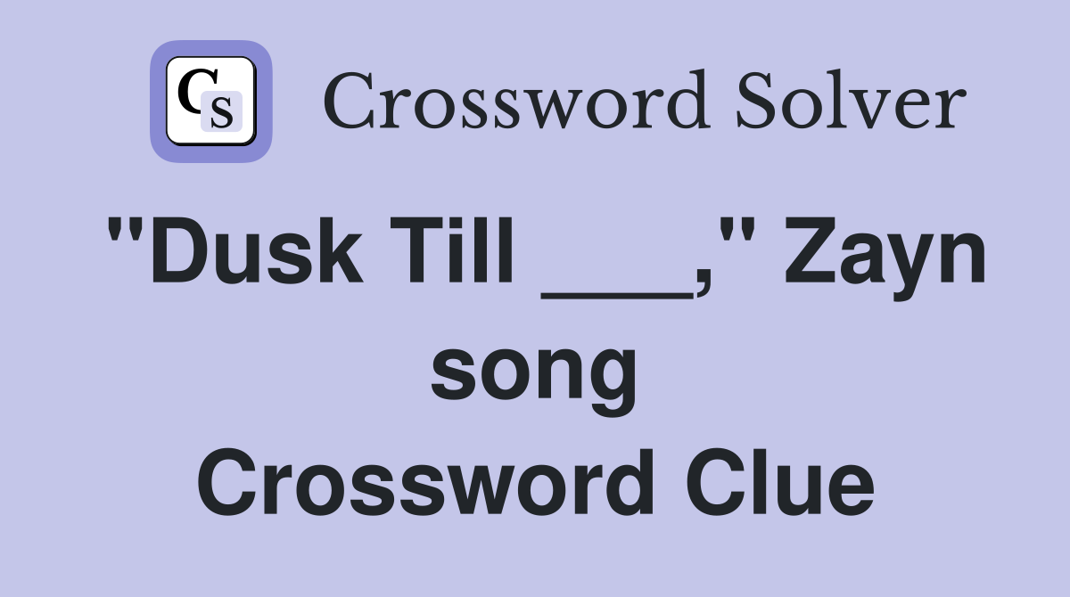 "Dusk Till ___," Zayn song Crossword Clue