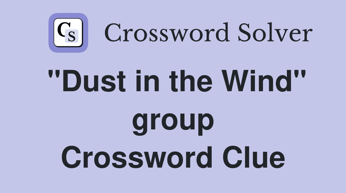 "Dust in the Wind" group Crossword Clue