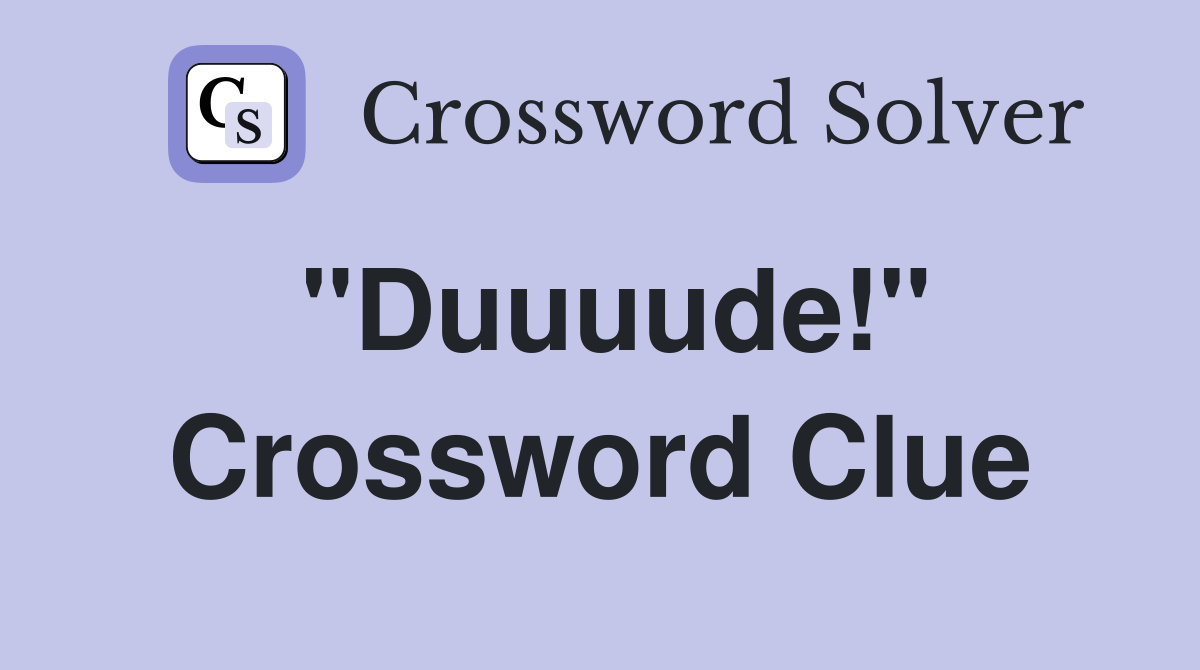 "Duuuude!" Crossword Clue