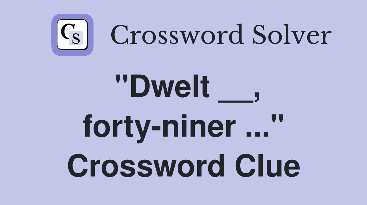"Dwelt __, forty-niner ..." Crossword Clue