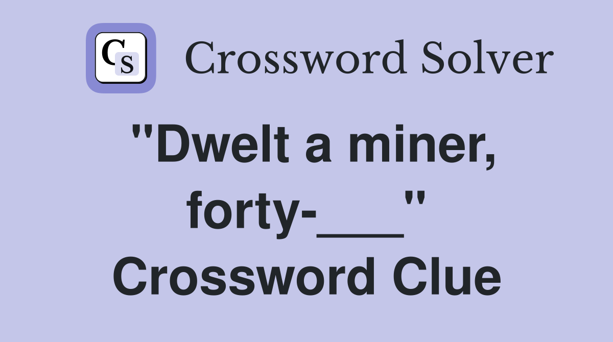 "Dwelt a miner, forty-___" Crossword Clue