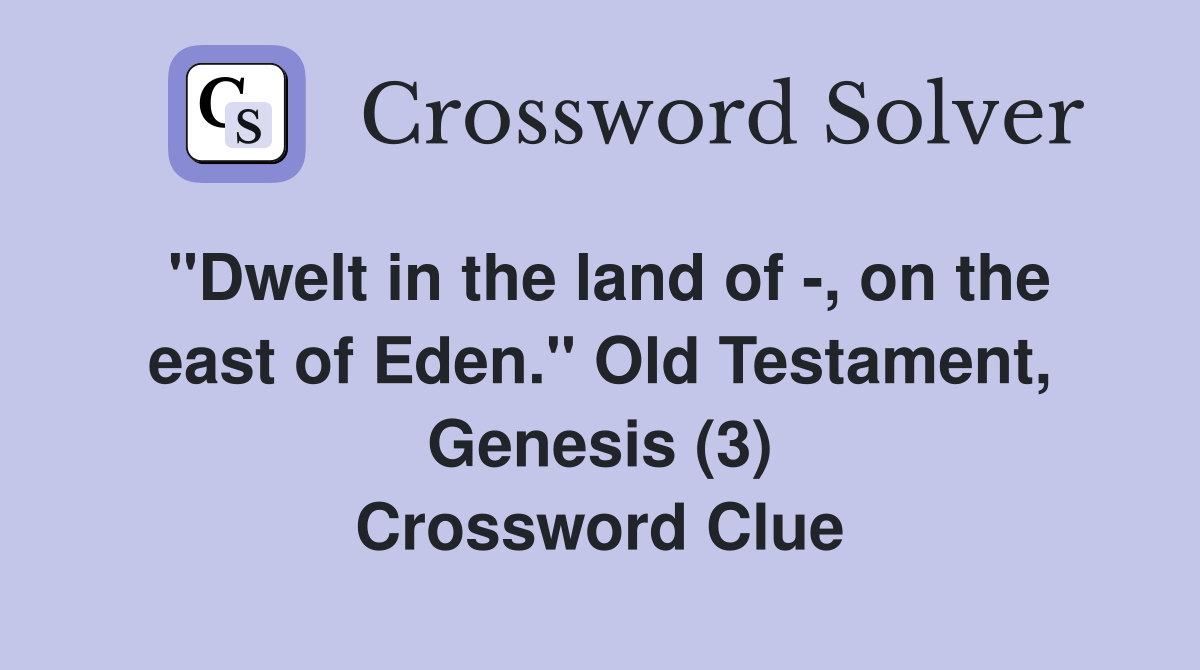 "Dwelt in the land of -, on the east of Eden." Old Testament, Genesis (3) Crossword Clue