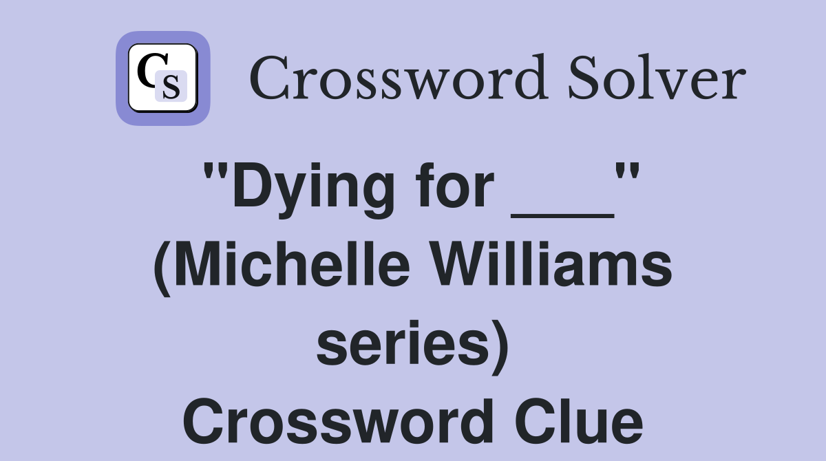 "Dying for ___" (Michelle Williams series) Crossword Clue