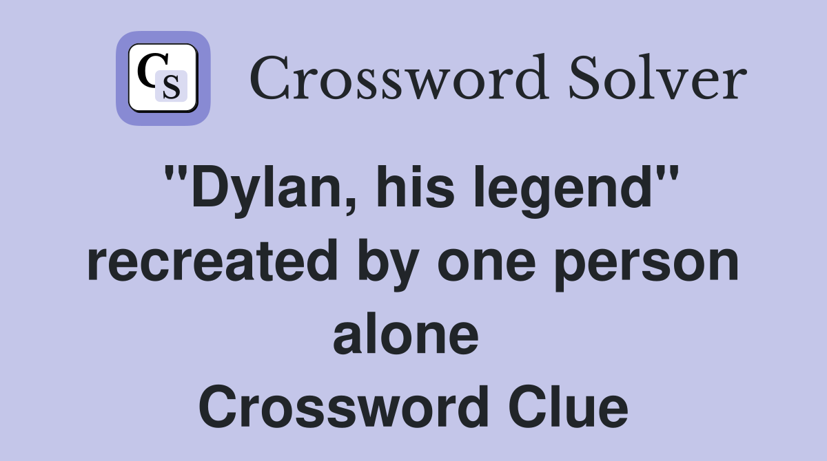 "Dylan, his legend" recreated by one person alone  Crossword Clue