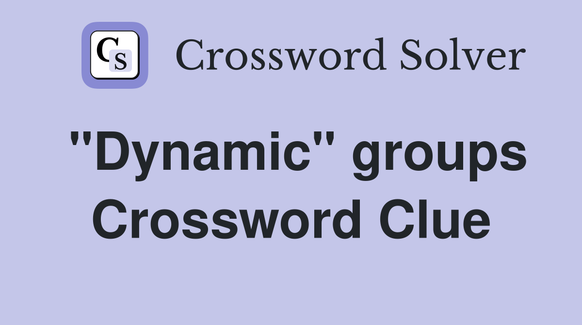 "Dynamic" groups Crossword Clue