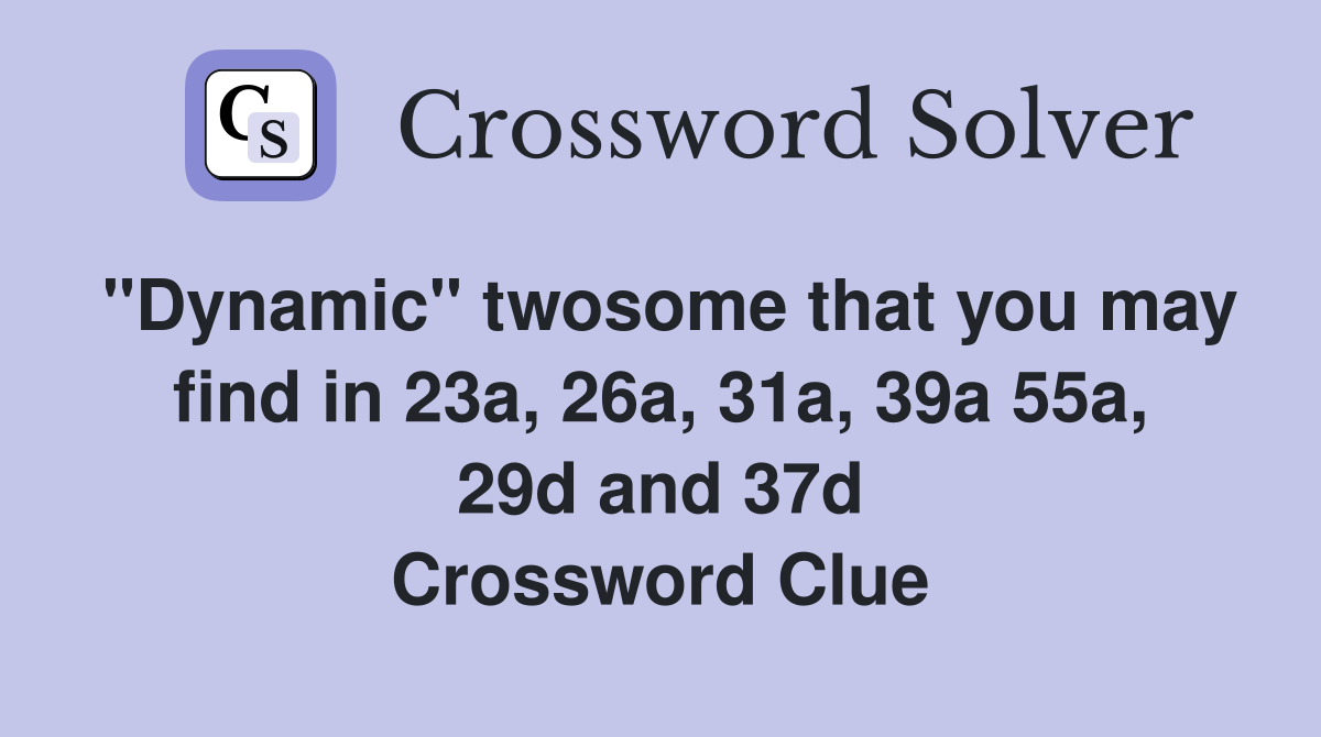 "Dynamic" twosome that you may find in 23a, 26a, 31a, 39a 55a, 29d and 37d Crossword Clue
