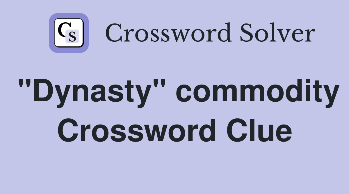"Dynasty" commodity Crossword Clue