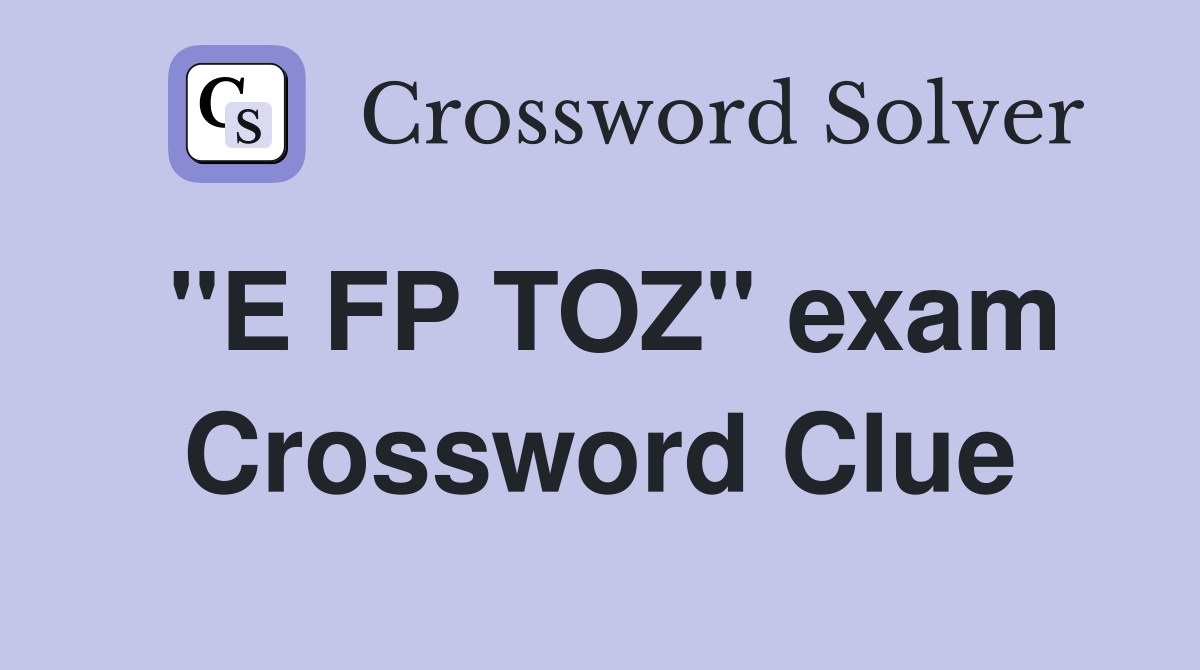 "E FP TOZ" exam Crossword Clue