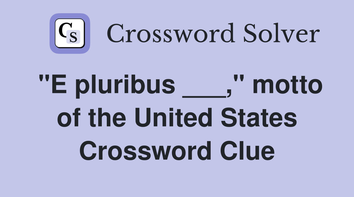"E pluribus ___," motto of the United States Crossword Clue