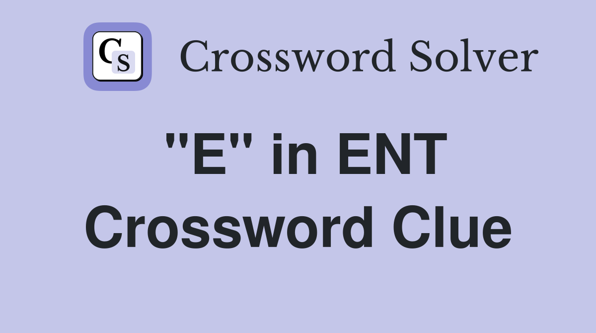 "E" in ENT Crossword Clue
