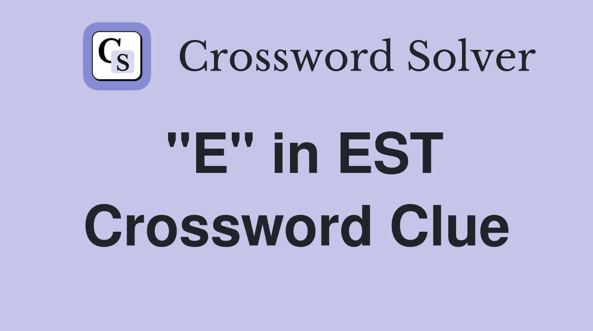 "E" in EST Crossword Clue