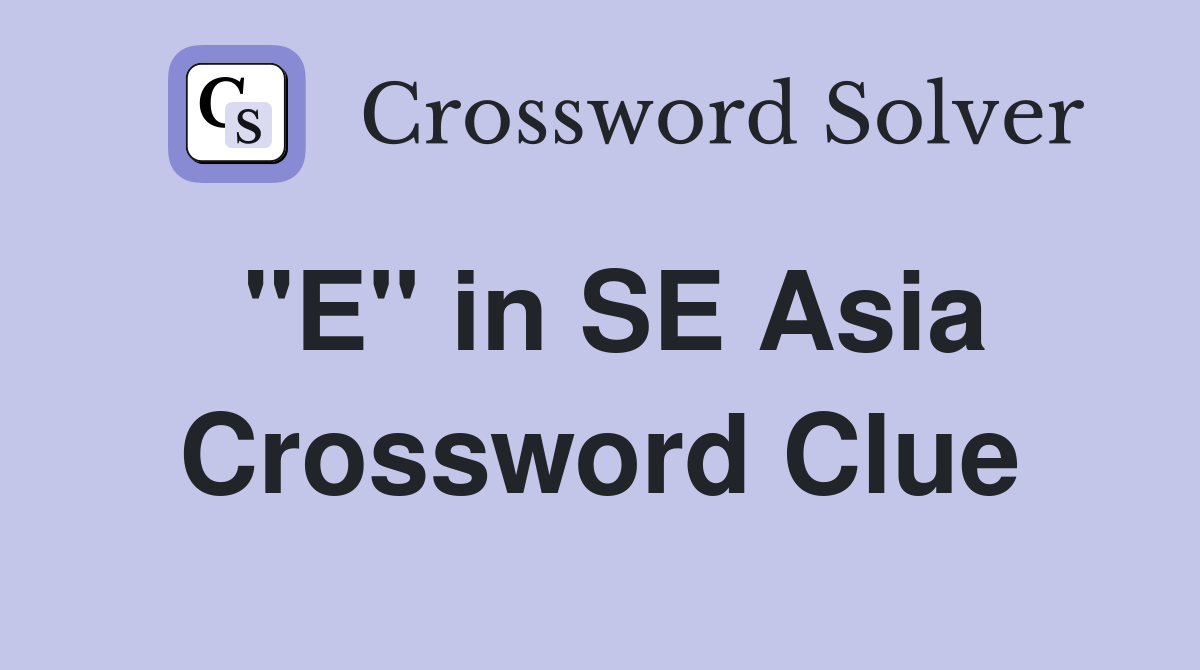 "E" in SE Asia Crossword Clue
