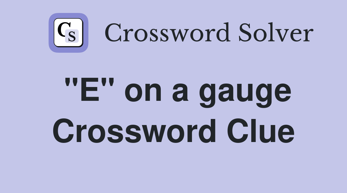 "E" on a gauge Crossword Clue