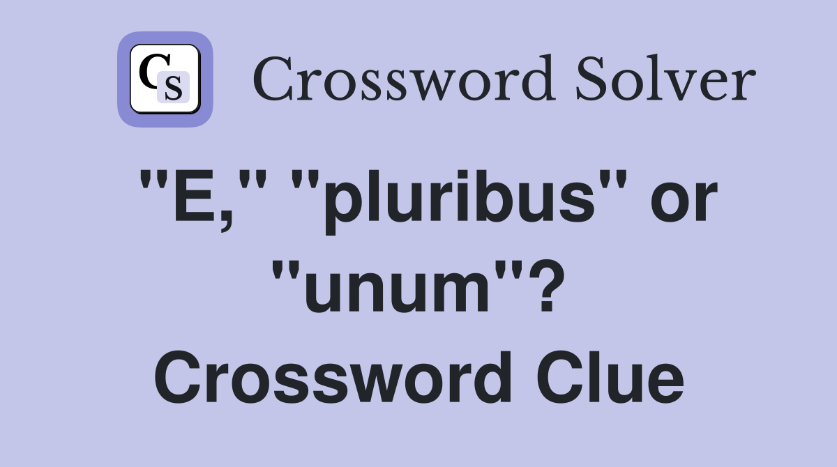 "E," "pluribus" or "unum"? Crossword Clue
