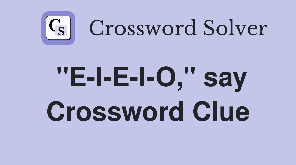 "E-I-E-I-O," say Crossword Clue