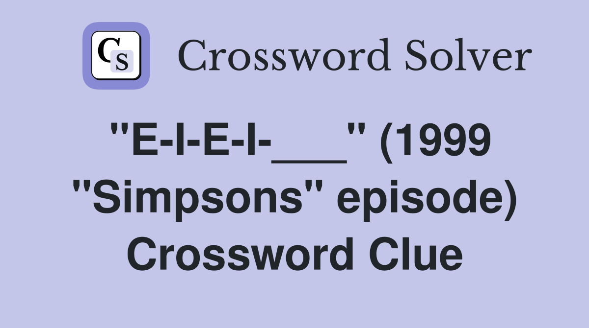 "E-I-E-I-___" (1999 "Simpsons" episode) Crossword Clue