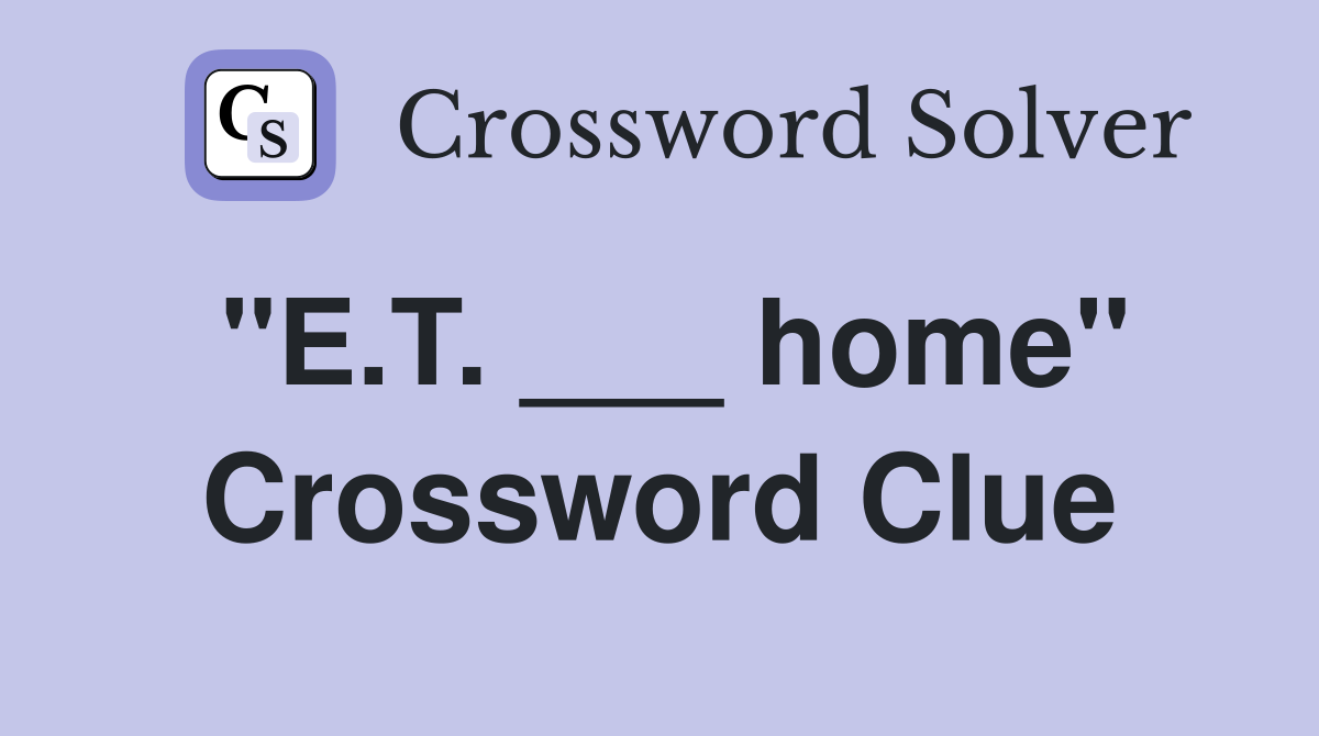 "E.T. ___ home" Crossword Clue