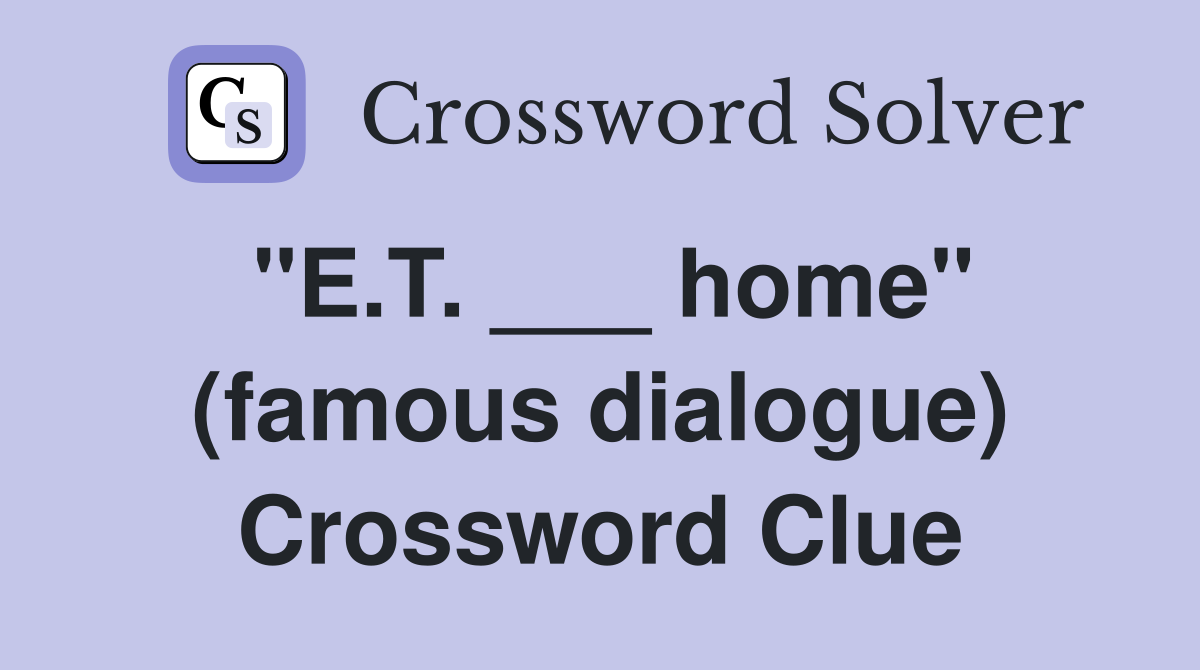 "E.T. ___ home" (famous dialogue) Crossword Clue