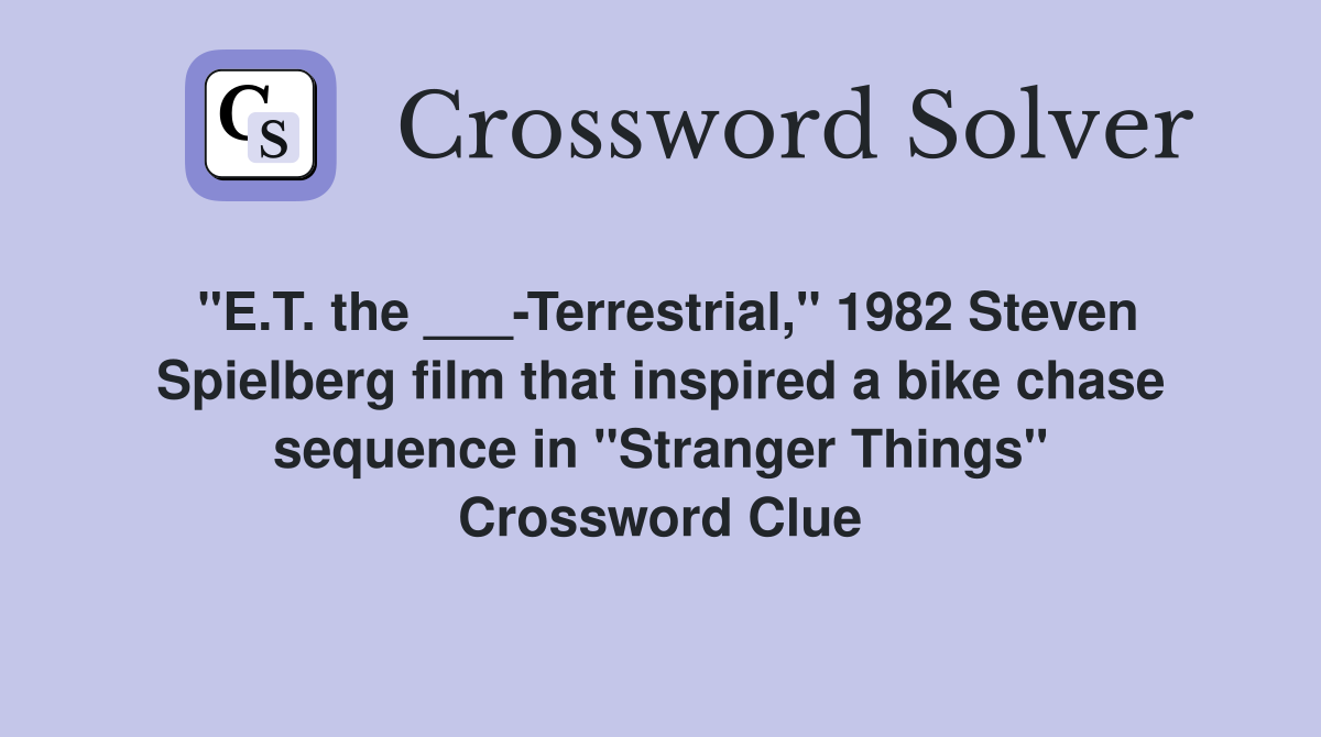 "E.T. the ___-Terrestrial," 1982 Steven Spielberg film that inspired a bike chase sequence in "Stranger Things" Crossword Clue