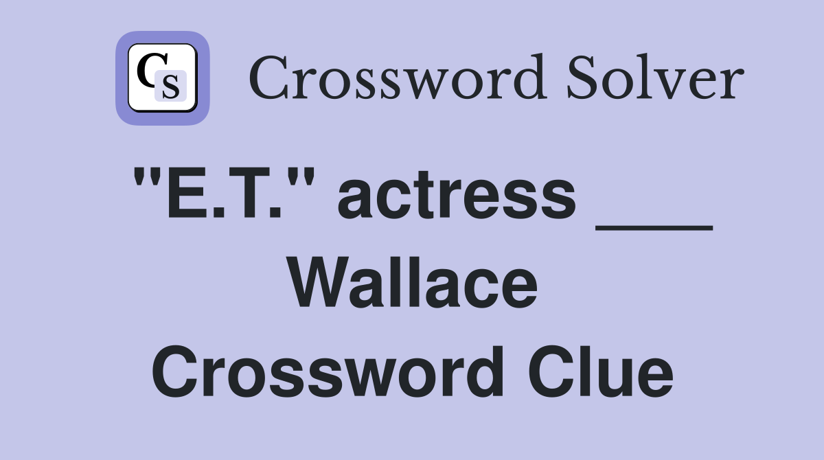 "E.T." actress ___ Wallace Crossword Clue