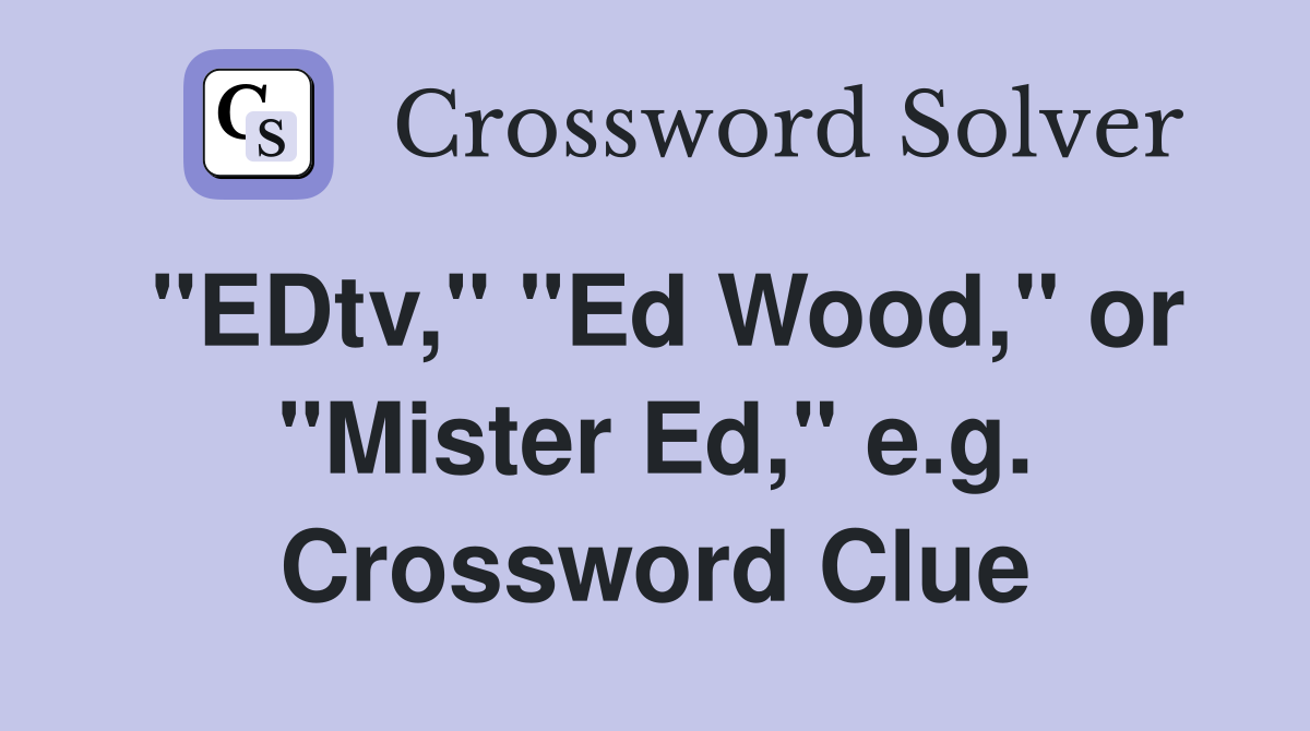 "EDtv," "Ed Wood," or "Mister Ed," e.g. Crossword Clue