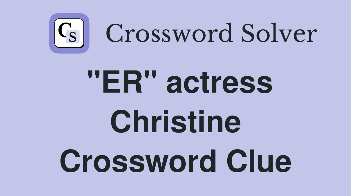 "ER" actress Christine Crossword Clue