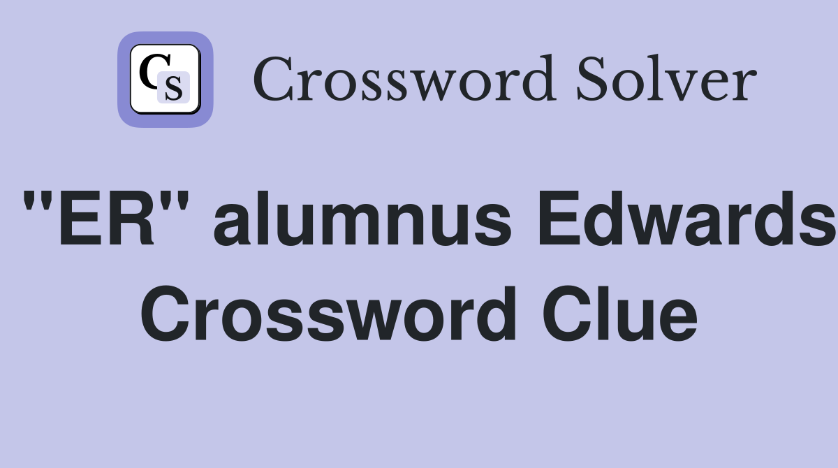 "ER" alumnus Edwards Crossword Clue
