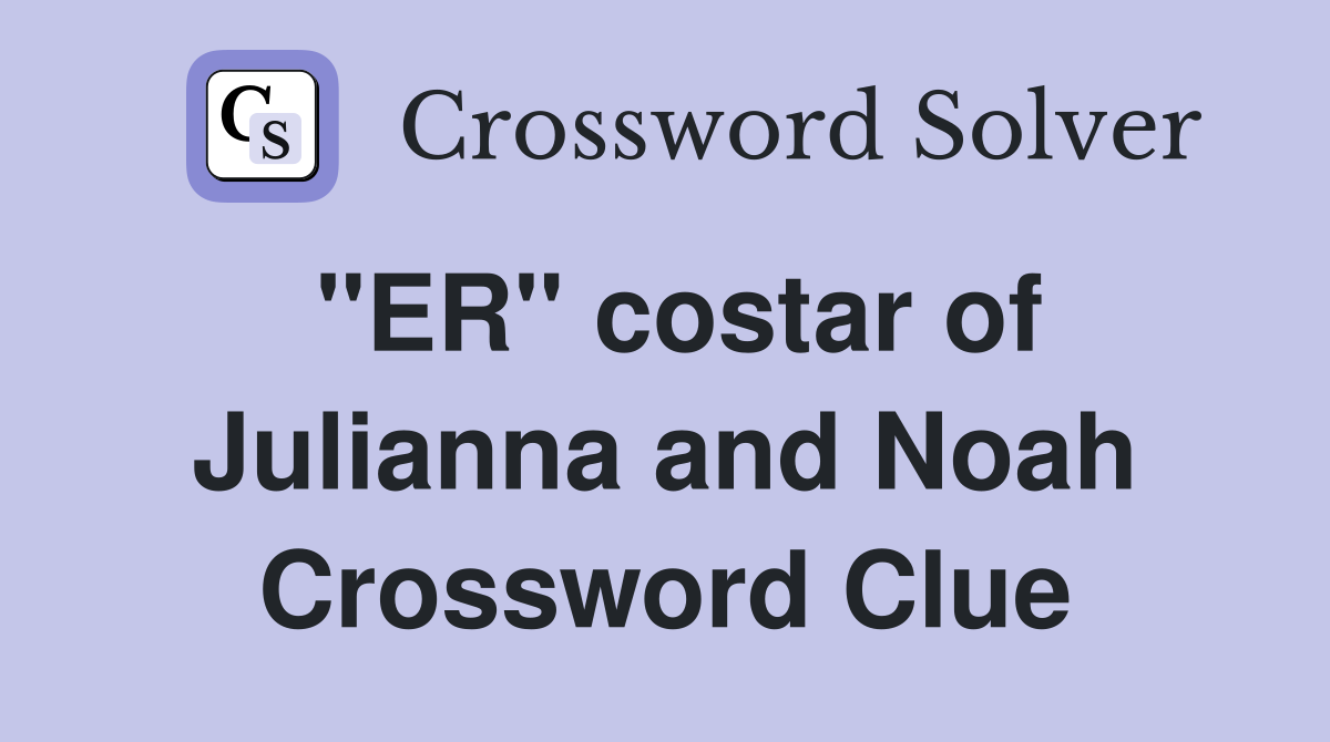 "ER" costar of Julianna and Noah Crossword Clue