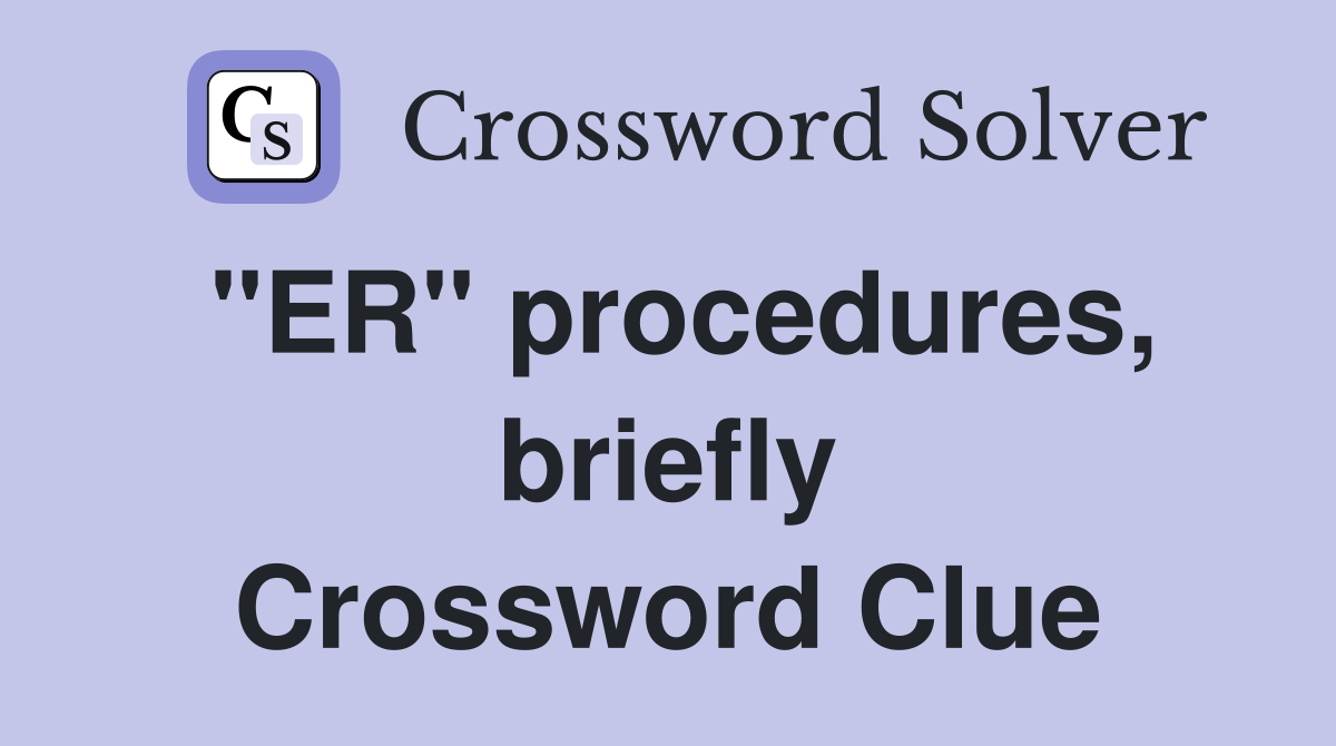 "ER" procedures, briefly Crossword Clue