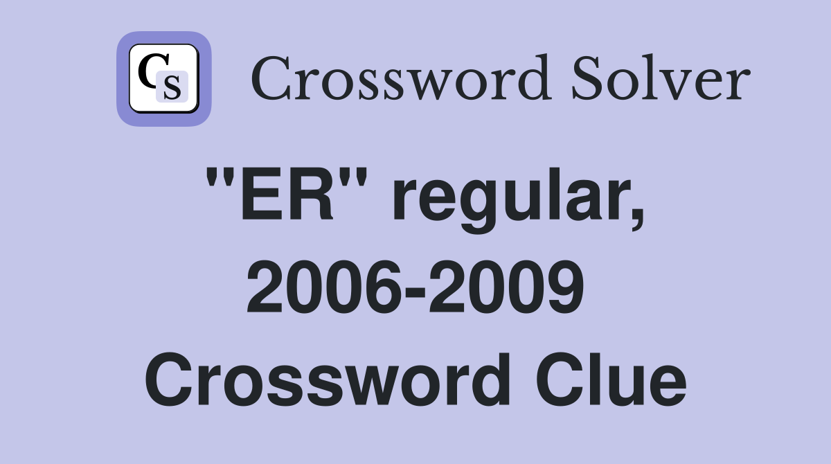 "ER" regular, 2006-2009 Crossword Clue